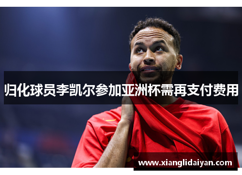 归化球员李凯尔参加亚洲杯需再支付费用