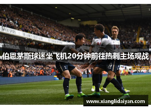 伯恩茅斯球迷坐飞机20分钟前往热刺主场观战