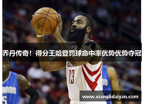 乔丹传奇！得分王哈登罚球命中率优势优势夺冠